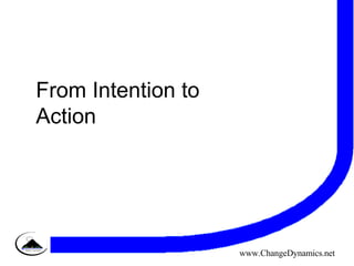 From Intention to Action www.ChangeDynamics.net 