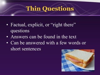 Thin Questions
• Factual, explicit, or “right there”
questions
• Answers can be found in the text
• Can be answered with a few words or
short sentences

 
