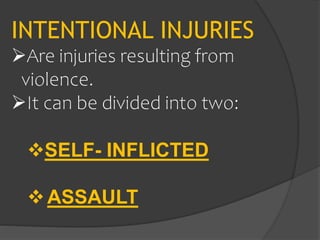 INTENTIONAL INJURIES
Are injuries resulting from
violence.
It can be divided into two:
SELF- INFLICTED
ASSAULT
 