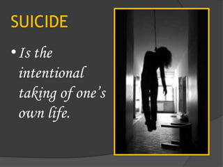 SUICIDE
•Is the
intentional
taking of one’s
own life.
 