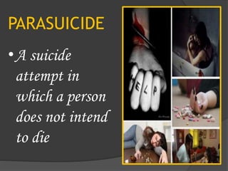 PARASUICIDE
•A suicide
attempt in
which a person
does not intend
to die
 