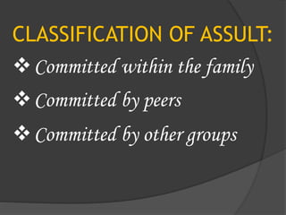 CLASSIFICATION OF ASSULT:
Committed within the family
Committed by peers
Committed by other groups
 