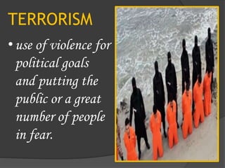 TERRORISM
•use of violence for
political goals
and putting the
public or a great
number of people
in fear.
 