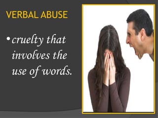 VERBAL ABUSE
•cruelty that
involves the
use of words.
 