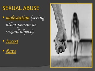 SEXUAL ABUSE
• molestation (seeing
other person as
sexual object).
• Incest
• Rape
 
