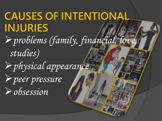 CAUSES OF INTENTIONAL
INJURIES
problems (family, financial, love,
studies)
physical appearance
peer pressure
obsession
 