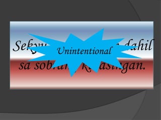 Sekyu, nasagasaan dahil
sa sobrang kalasingan.
Unintentional
 