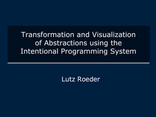 Transformation and Visualization of Abstractions using the Intentional Programming System Lutz Roeder 