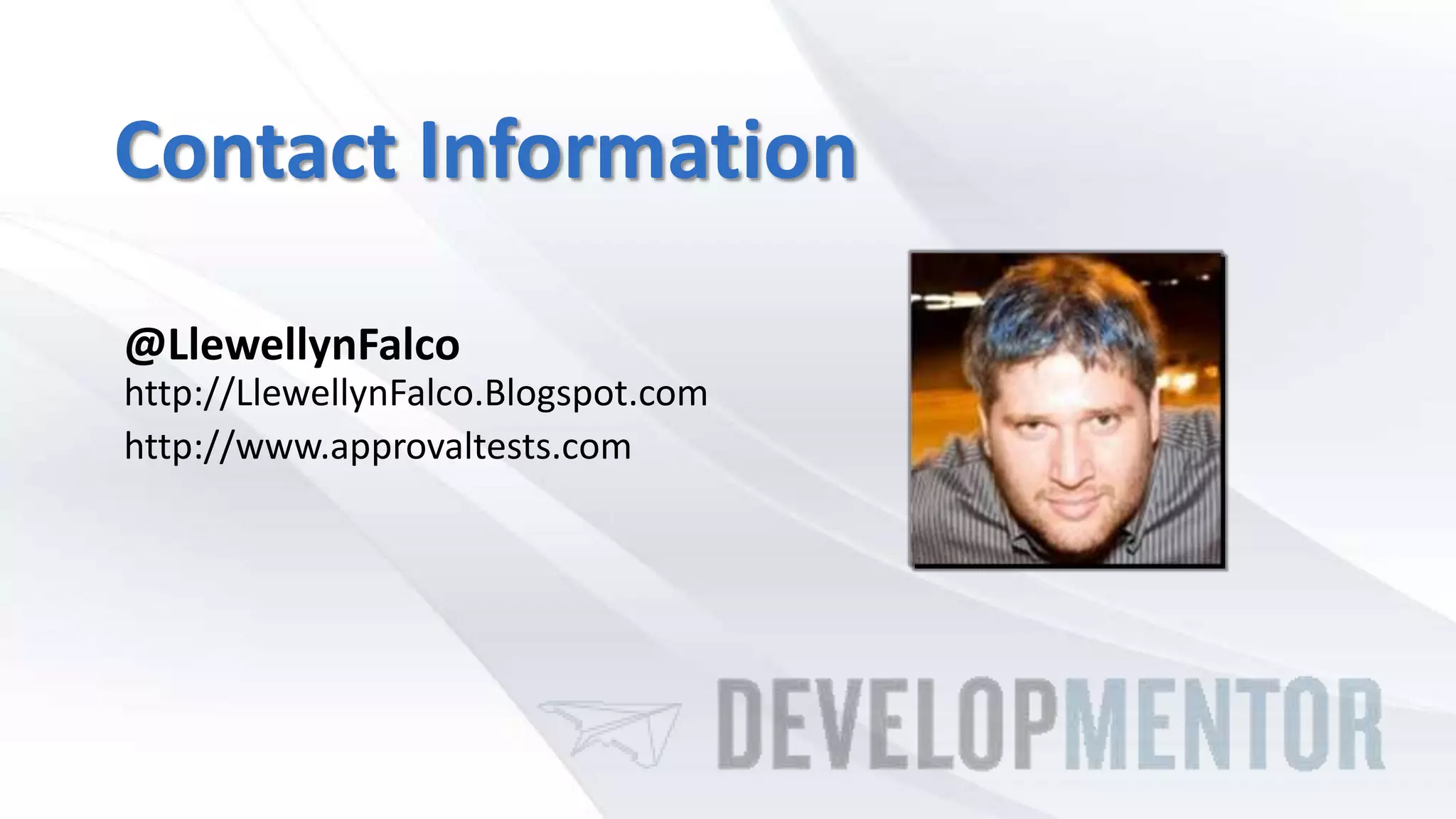 Contact Information
@LlewellynFalco
http://LlewellynFalco.Blogspot.com
http://www.approvaltests.com
 