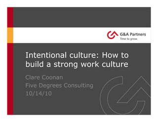 Intentional culture: How to
build a strong work culture
Clare Coonan
Five Degrees Consulting
10/14/10
 