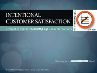 Brought to you by Measuring Up Consumer Surveys IntentionalCustomer Satisfaction We’re Measuring Up… …Are You? © 2011 Measuring Up, a Right Choice Today, Inc. Brand 