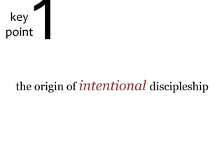 key
point1
the origin of intentional discipleship
 
