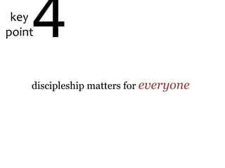 key
point4
discipleship matters for everyone
 