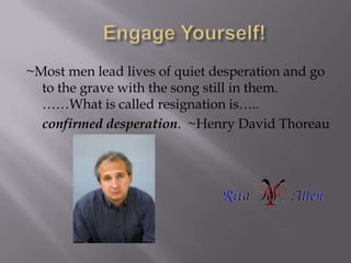 Engage Yourself!<br />~Most men lead lives of quiet desperation and go to the grave with the song still in them.          ...