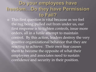 Do your employees have freedom…Do they have Permission to Fail?<br />This first question is vital because as we feel the r...
