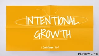 INTENTIONAL
GROWTH
1 Corinthians 3:1-9
 