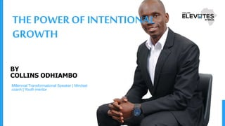 BY
COLLINS ODHIAMBO
THE POWER OF INTENTIONAL
GROWTH
Millennial Transformational Speaker | Mindset
coach | Youth mentor
 