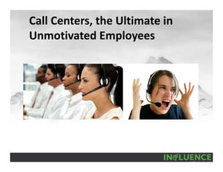 Call Centers, the Ultimate in 
Unmotivated Employees
 