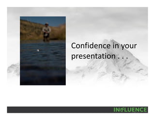 Confidence in your 
presentation . . .
 