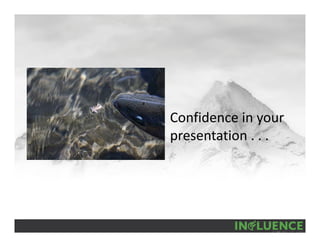 Confidence in your 
presentation . . .
 