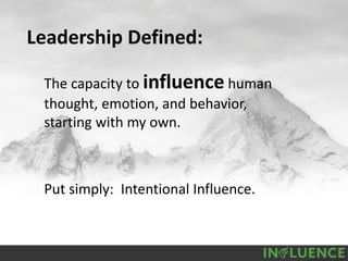 Leadership Defined:
The capacity to influence human
thought, emotion, and behavior,
starting with my own.
Put simply: Intentional Influence.
 
