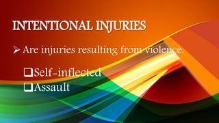 INTENTIONAL INJURIES
Are injuries resulting from violence.
Self-inflected
Assault
 