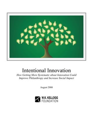 Intentional Innovation
How Getting More Systematic about Innovation Could
 Improve Philanthropy and Increase Social Impact


                   August 2008
 