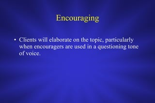 Encouraging Clients will elaborate on the topic, particularly when encouragers are used in a questioning tone of voice.  