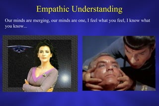 Empathic Understanding Our minds are merging, our minds are one, I feel what you feel, I know what you know... 