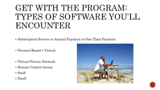  Subscription Service vs Annual Payment vs One-Time Payment 
 Premise-Based v Virtual 
 Virtual Private Network 
 Remote Control Access 
 SaaS 
 DaaS 
 