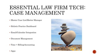  Master Case List/Matter Manager 
 Holistic Practice Dashboard 
 Email/Calendar Integration 
 Document Management 
 Time + Billing/Accounting 
 Apps 
 