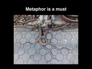 Metaphor is a must
 