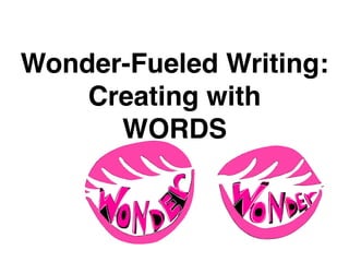 Wonder-Fueled Writing:
Creating with
WORDS
 
