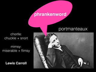 Lewis Carroll
chortle:
chuckle + snort
mimsy:
miserable + ﬂimsy
portmanteaux
phrankenword
 