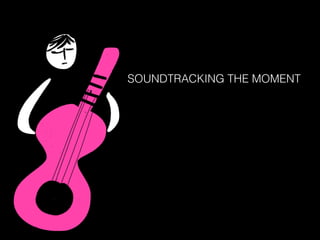SOUNDTRACKING THE MOMENT
 