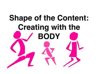 Shape of the Content:
Creating with the
BODY
 