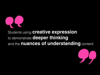 Students using creative expression
to demonstrate deeper thinking
and the nuances of understanding content
 