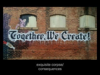 exquisite corpse/
consequences
 