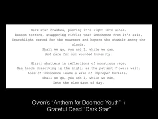 Owen’s “Anthem for Doomed Youth” +
Grateful Dead “Dark Star”
 