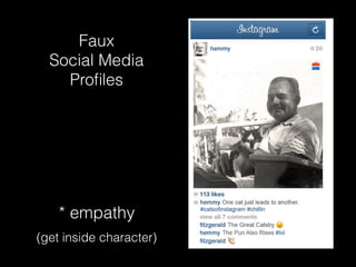 Faux
Social Media
Proﬁles
* empathy
(get inside character)
 