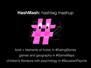 HashMash: hashtag mashup
food + elements of ﬁction in #EatingStories
games and geography in #GameMaps
children’s literature with psychology in #SeussianPsyche
 