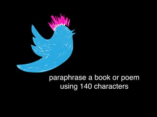 paraphrase a book or poem
using 140 characters
 
