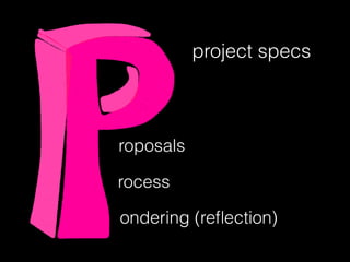 project specs
roposals
rocess
ondering (reﬂection)
 