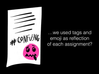 …we used tags and
emoji as reﬂection
of each assignment?
 