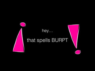 hey…
that spells BURPT
 