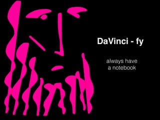 DaVinci - fy
always have
a notebook
 