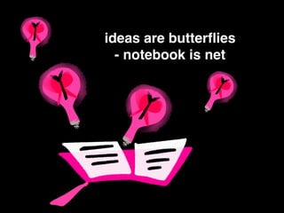 ideas are butterﬂies
- notebook is net
 