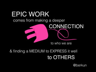 EPIC WORK
comes from making a deeper
to who we are
& ﬁnding a MEDIUM to EXPRESS it well
to OTHERS
@berkun
CONNECTION
 