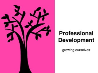 Professional
Development
growing ourselves
 