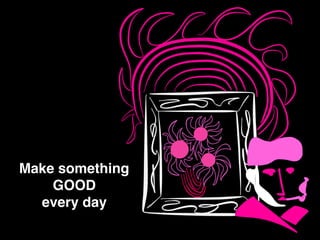Make something
GOOD
every day
 